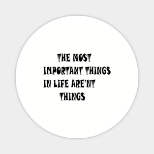 THE MOST IMPORTANT THINGS IN LIFE ARE'NT THINGS Magnet